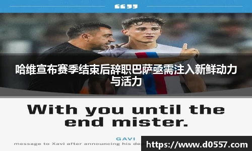 哈维宣布赛季结束后辞职巴萨亟需注入新鲜动力与活力