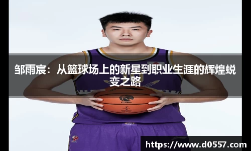 邹雨宸：从篮球场上的新星到职业生涯的辉煌蜕变之路