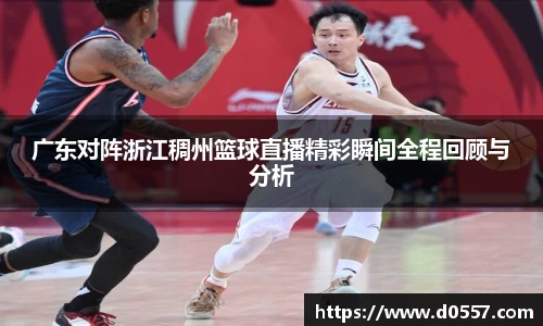 广东对阵浙江稠州篮球直播精彩瞬间全程回顾与分析
