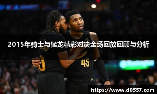 2015年骑士与猛龙精彩对决全场回放回顾与分析